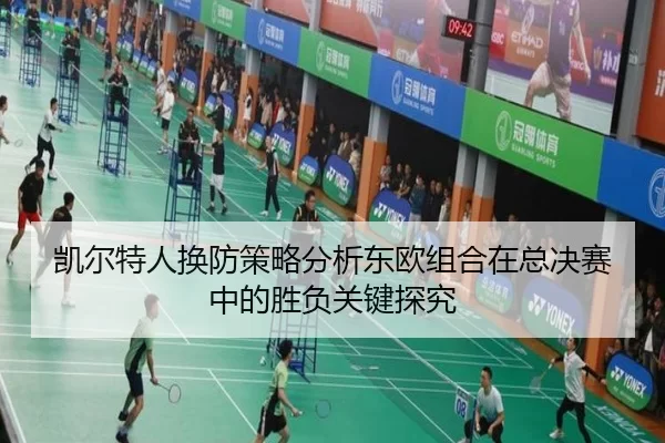 凯尔特人换防策略分析东欧组合在总决赛中的胜负关键探究